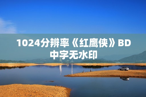 1024分辨率《红鹰侠》BD中字无水印