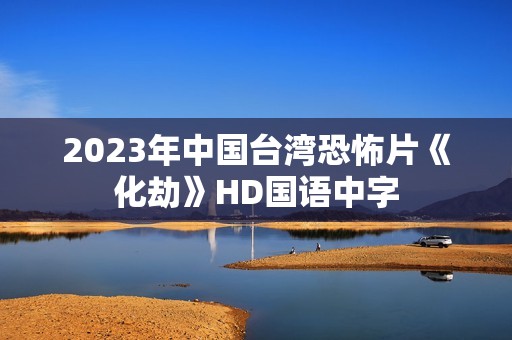 2023年中国台湾恐怖片《化劫》HD国语中字