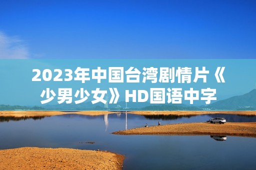 2023年中国台湾剧情片《少男少女》HD国语中字