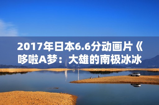 2017年日本6.6分动画片《哆啦A梦：大雄的南极冰冰凉大冒险》BD