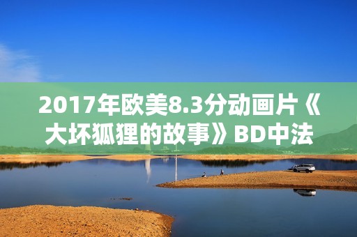 2017年欧美8.3分动画片《大坏狐狸的故事》BD中法双字