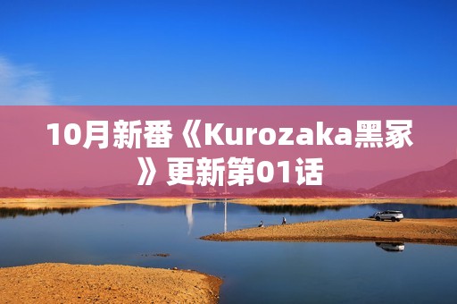 10月新番《Kurozaka黑冢》更新第01话