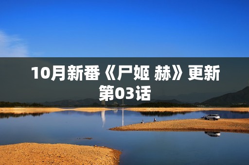 10月新番《尸姬 赫》更新第03话