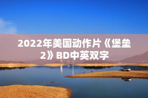 2022年美国动作片《堡垒2》BD中英双字