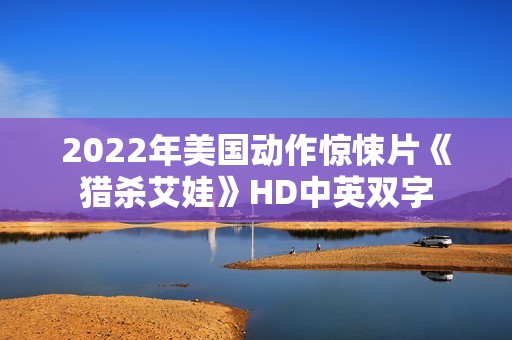 2022年美国动作惊悚片《猎杀艾娃》HD中英双字