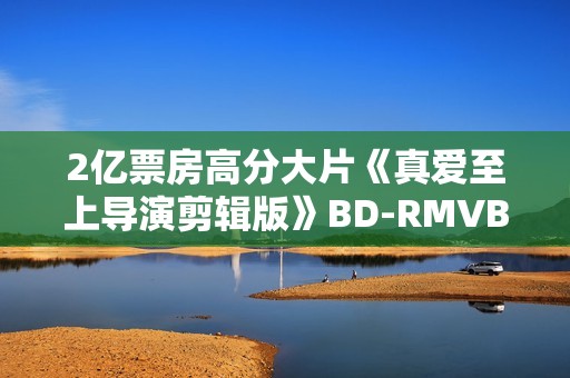 2亿票房高分大片《真爱至上导演剪辑版》BD-RMVB/中英双字