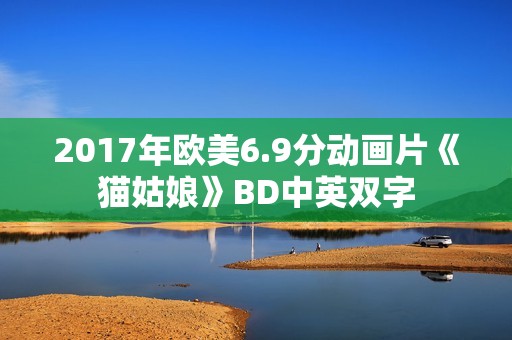 2017年欧美6.9分动画片《猫姑娘》BD中英双字