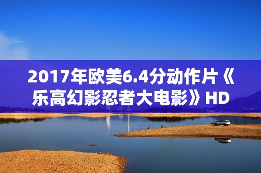 2017年欧美6.4分动作片《乐高幻影忍者大电影》HD中字