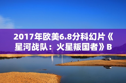 2017年欧美6.8分科幻片《星河战队：火星叛国者》BD中英双字修复