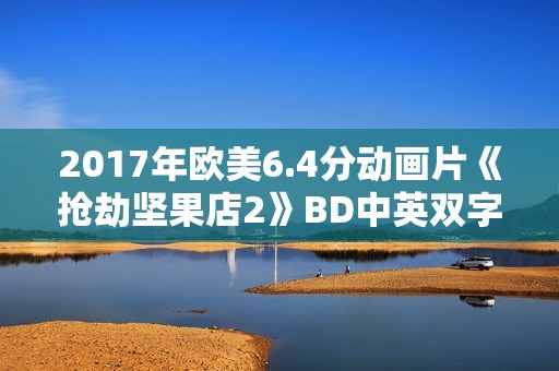 2017年欧美6.4分动画片《抢劫坚果店2》BD中英双字