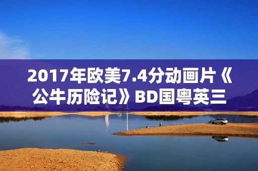 2017年欧美7.4分动画片《公牛历险记》BD国粤英三语中英双字