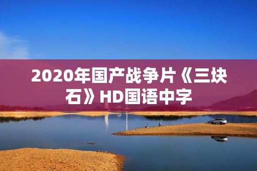 2020年国产战争片《三块石》HD国语中字