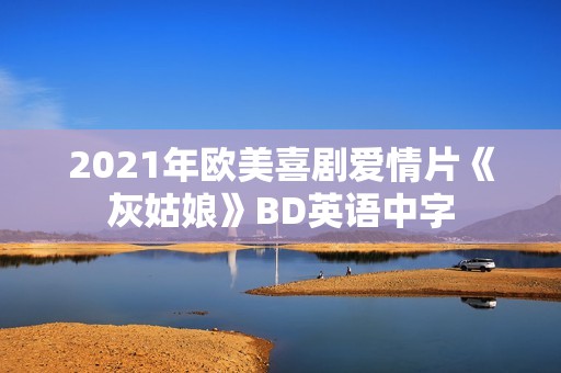2021年欧美喜剧爱情片《灰姑娘》BD英语中字