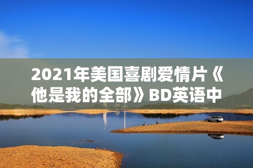 2021年美国喜剧爱情片《他是我的全部》BD英语中字