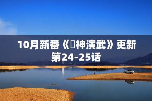 10月新番《獣神演武》更新第24-25话