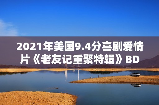 2021年美国9.4分喜剧爱情片《老友记重聚特辑》BD中英双字