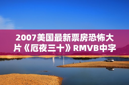 2007美国最新票房恐怖大片《厄夜三十》RMVB中字
