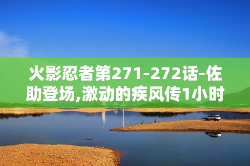 火影忍者第271-272话-佐助登场,激动的疾风传1小时特别篇