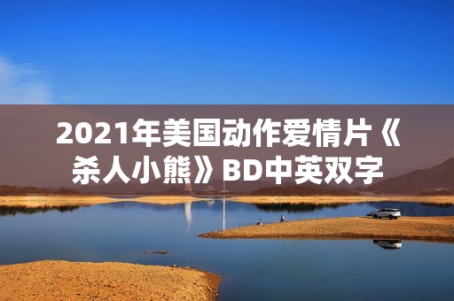 2021年美国动作爱情片《杀人小熊》BD中英双字