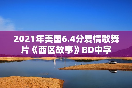 2021年美国6.4分爱情歌舞片《西区故事》BD中字
