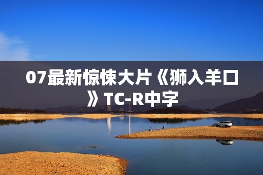 07最新惊悚大片《狮入羊口》TC-R中字