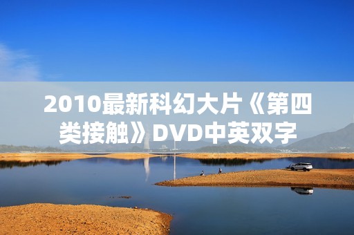 2010最新科幻大片《第四类接触》DVD中英双字