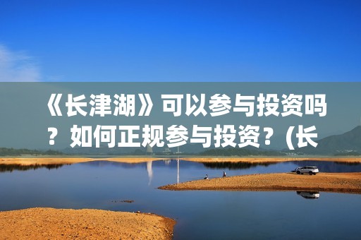 《长津湖》可以参与投资吗？如何正规参与投资？(长津湖题材)