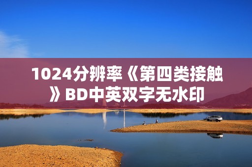 1024分辨率《第四类接触》BD中英双字无水印