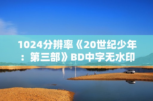 1024分辨率《20世纪少年：第三部》BD中字无水印