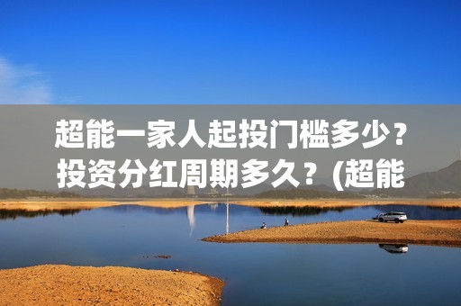 超能一家人起投门槛多少？投资分红周期多久？(超能一家人投资门槛)