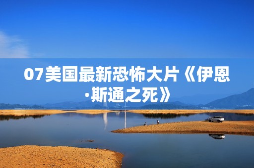 07美国最新恐怖大片《伊恩·斯通之死》