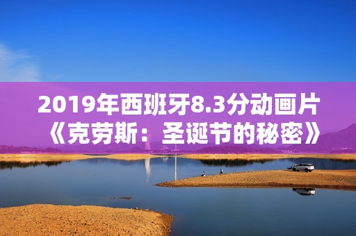 2019年西班牙8.3分动画片《克劳斯：圣诞节的秘密》BD中字