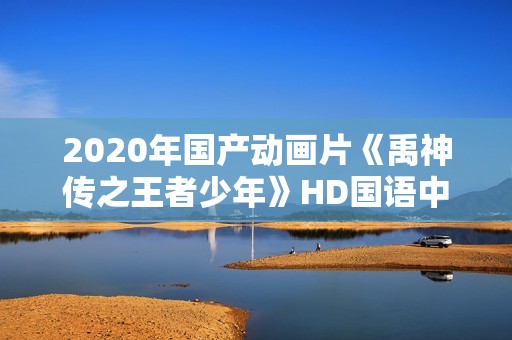 2020年国产动画片《禹神传之王者少年》HD国语中字
