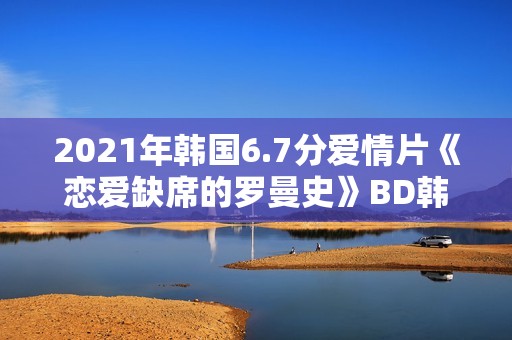 2021年韩国6.7分爱情片《恋爱缺席的罗曼史》BD韩语中字