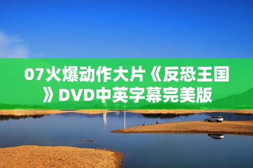 07火爆动作大片《反恐王国》DVD中英字幕完美版