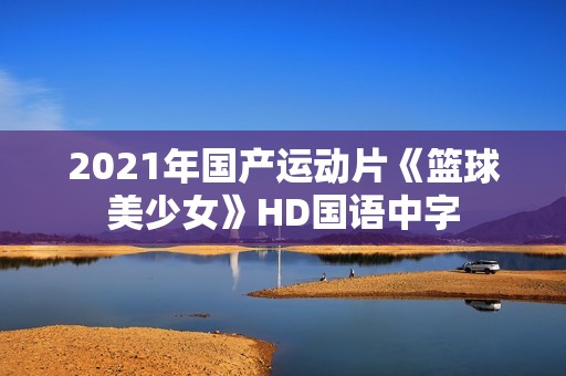 2021年国产运动片《篮球美少女》HD国语中字