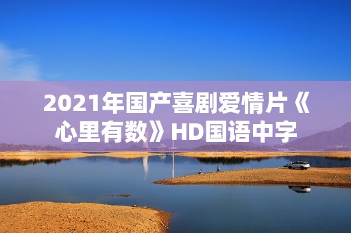 2021年国产喜剧爱情片《心里有数》HD国语中字