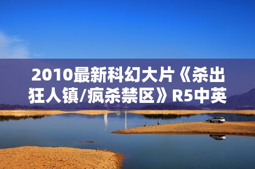 2010最新科幻大片《杀出狂人镇/疯杀禁区》R5中英双字