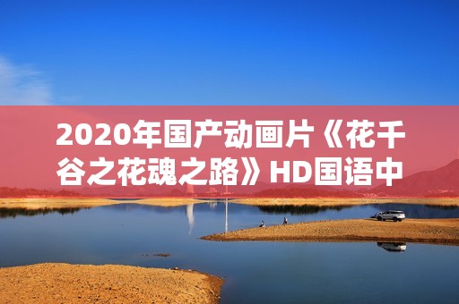 2020年国产动画片《花千谷之花魂之路》HD国语中字