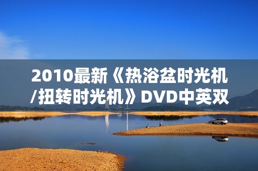 2010最新《热浴盆时光机/扭转时光机》DVD中英双字