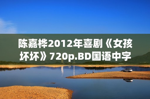 陈嘉桦2012年喜剧《女孩坏坏》720p.BD国语中字