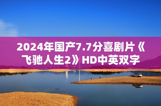 2024年国产7.7分喜剧片《飞驰人生2》HD中英双字