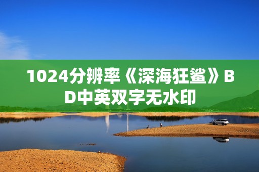 1024分辨率《深海狂鲨》BD中英双字无水印