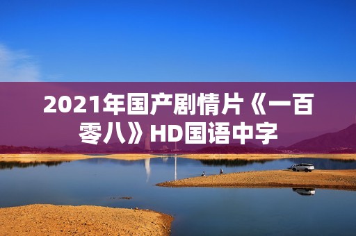 2021年国产剧情片《一百零八》HD国语中字