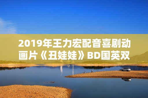 2019年王力宏配音喜剧动画片《丑娃娃》BD国英双语双字修复