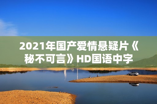 2021年国产爱情悬疑片《秘不可言》HD国语中字