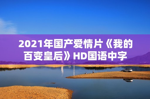 2021年国产爱情片《我的百变皇后》HD国语中字