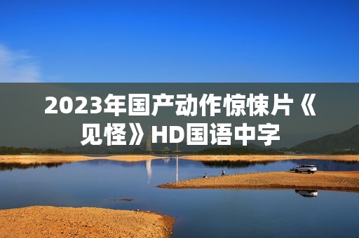 2023年国产动作惊悚片《见怪》HD国语中字