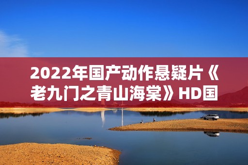 2022年国产动作悬疑片《老九门之青山海棠》HD国语中字