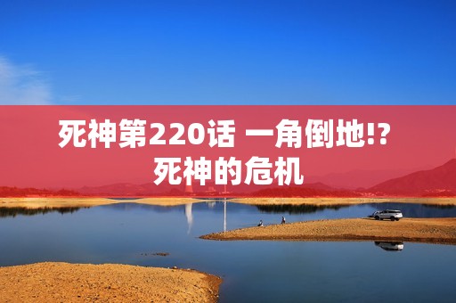 死神第220话 一角倒地!? 死神的危机